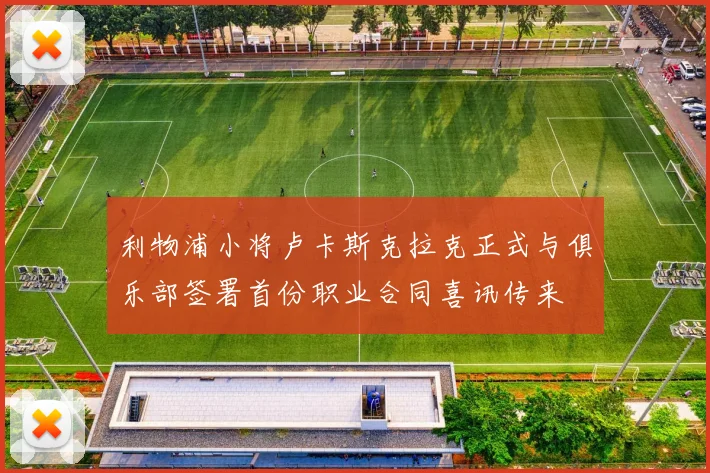 利物浦小将卢卡斯克拉克正式与俱乐部签署首份职业合同喜讯传来