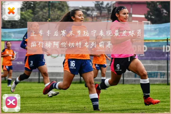 上季季后赛末节防守表现最差球员排行榜阿伦切特名列前茅