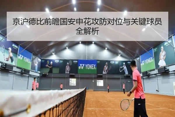 京沪德比前瞻国安申花攻防对位与关键球员全解析