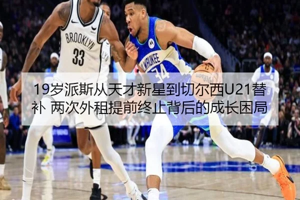 19岁派斯从天才新星到切尔西U21替补 两次外租提前终止背后的成长困局