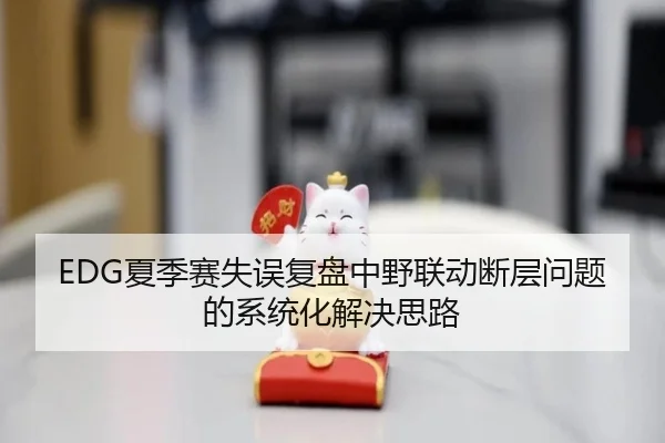 EDG夏季赛失误复盘中野联动断层问题的系统化解决思路